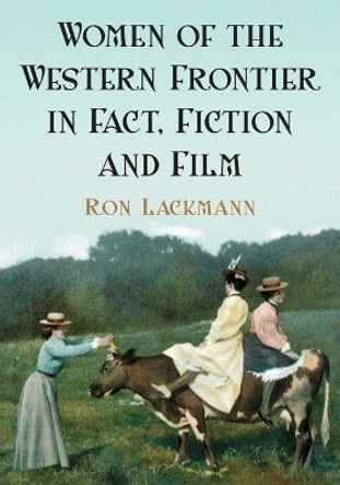 Women of the Western Frontier in Fact, Fiction and Film by Ron Lackmann 9780786428458