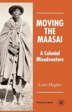 Moving the Maasai: A Colonial Misadventure by L. Hughes 9781349545483