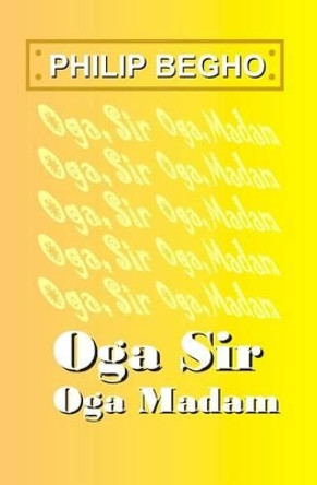 Oga Sir, Oga Madam: A Novella by Philip Begho 9781470181888