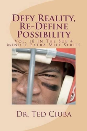 Defy Reality, Re-Define Possibility: Vol. 18 In The Sub 4 Minute Extra Mile Series by Ted Ciuba 9781477681640