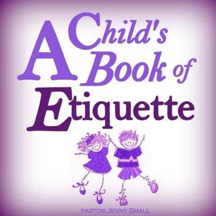 A Child's Book of Etiquette by Pastor Jenny Small 9781479126996