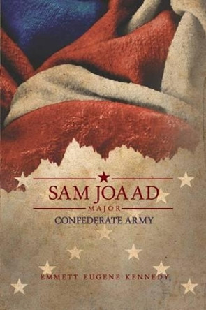 Sam Joaad Major-Confederate Army by Emmett Eugene Kennedy 9781480917033