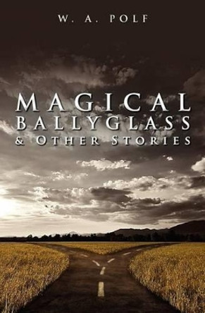 Magical Ballyglass & Other Stories by W A Polf 9781475143737