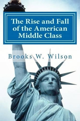 The Rise and Fall of the American Middle Class: As experienced by a Mormon member by Brooks W Wilson 9781475112726