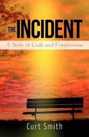 The Incident: A Story of Guilt and Forgiveness by Curt Smith 9781475115253