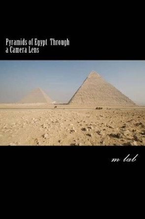 Pyramids of Egypt through a Camera Lens (A photographic journey the Pyramids) by M Lab 9781495287404