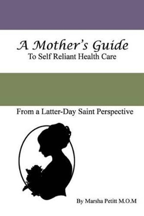 A Mother's Guide to Self-Reliant Health Care by Marsha L Petitt 9781495289804