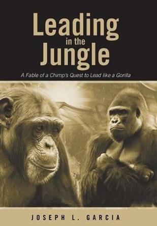 Leading in the Jungle: A Fable of a Chimp's Quest to Lead Like a Gorilla by Joseph L Garcia 9781458216540