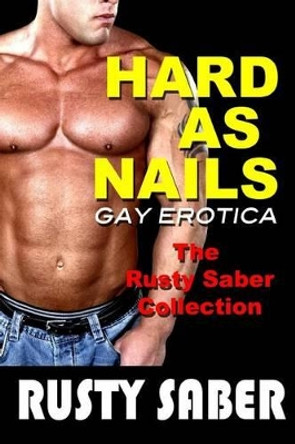 Hard As Nails: Gay Erotica, The Rusty Saber Collection by Rusty Saber 9781456458119