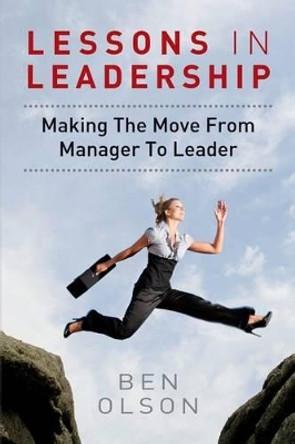 Lessons in leadership: Making The Move From Manager To Leader by Ben Olson 9781495963650