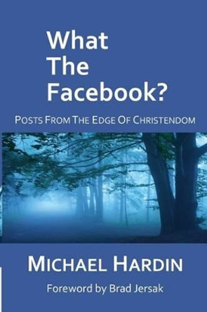 What The Facebook?: Posts from the Edge of Christendom by Michael Hardin 9781496109552