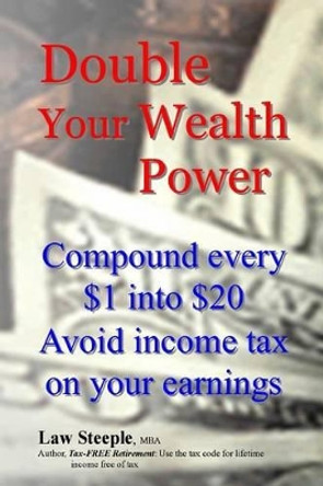 Double Your Wealth Power: Compound every $1 into $20; Avoid income taxon your earnings by Law Steeple Mba 9781481863025