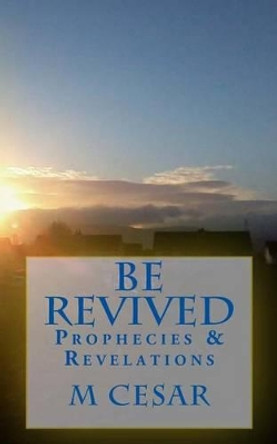 Be Revived: Prophecies & Revelations by M Cesar 9781481863070