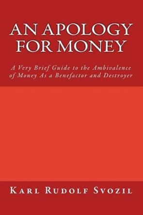 An Apology for Money: A Very Brief Guide to the Ambivalence of Money As a Benefactor and Destroyer by Karl Rudolf Svozil 9781456310240