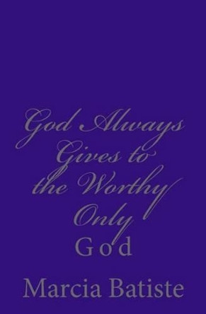 God Always Gives to the Worthy Only: God by Marcia Batiste 9781497355927