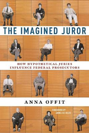 The Imagined Juror: How Hypothetical Juries Influence Federal Prosecutors by Anna Offit