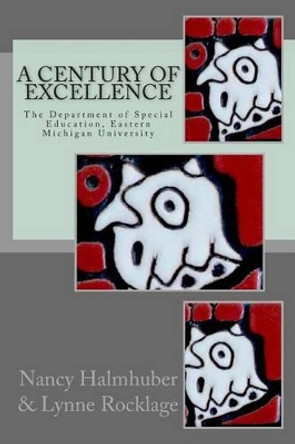 A Century of Excellence The Department of Special Education: The Department of Special Education, Eastern Michigan University by Lynne Rocklage Ph D 9781497499232