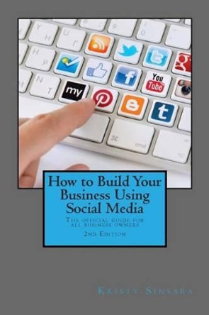 How to Build Your Business Using Social Media Marketing: The Real Guidebook for All Business Owners by Kristy Sinsara 9781497545205