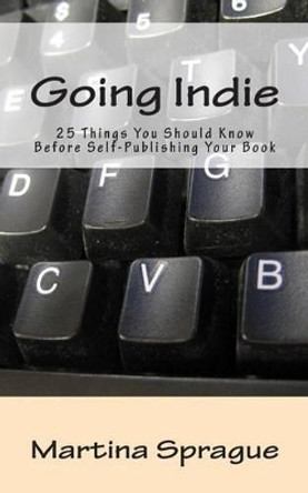Going Indie: 25 Things You Should Know Before Self-Publishing Your Book by Martina Sprague 9781497555785