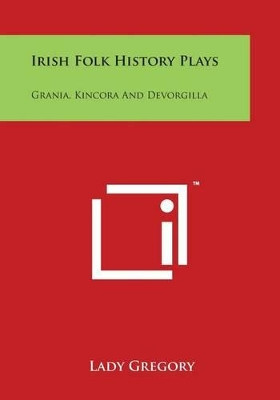 Irish Folk History Plays: Grania, Kincora And Devorgilla by Lady Gregory 9781497985148