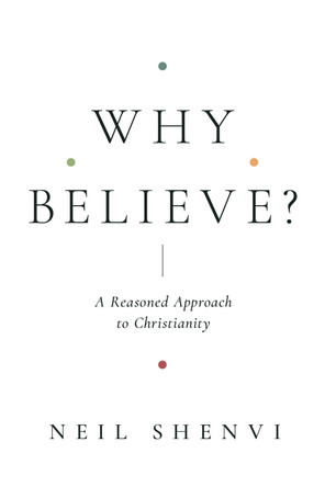 Why Believe?: A Reasoned Approach to Christianity by Neil Shenvi