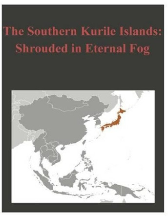 The Southern Kurile Islands - Shrouded in Eternal Fog by U S Army War College 9781497521759