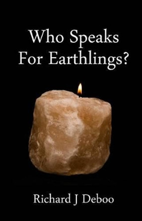 Who Speaks for Earthlings?: Collected thoughts by Richard J Deboo 9781497577305