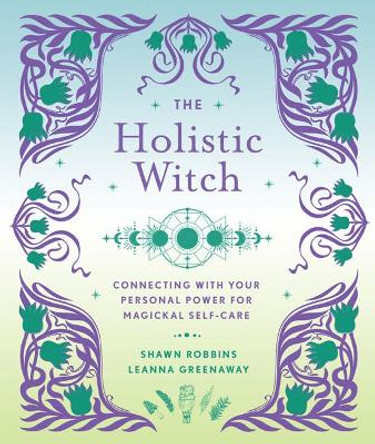 The Holistic Witch: Connecting with Your Personal Power for Magickal Self-Care by Leanna Greenaway