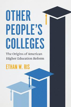 Other People's Colleges: The Origins of American Higher Education Reform by Ethan W. Ris