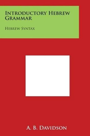 Introductory Hebrew Grammar: Hebrew Syntax by A B Davidson 9781497995628