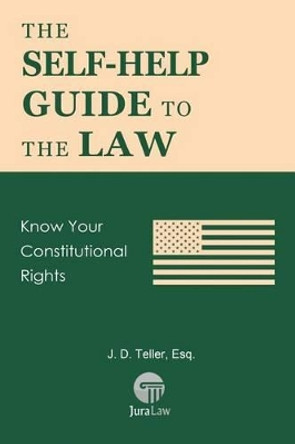 The Self-Help Guide to the Law: Know Your Constitutional Rights by J D Teller Esq 9781681090504