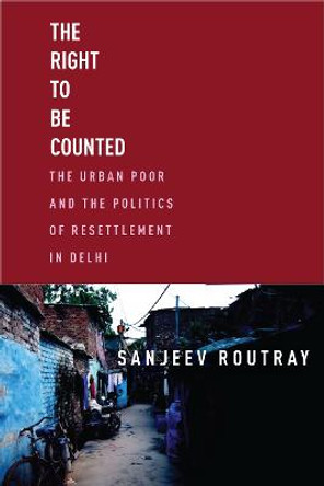 The Right to Be Counted: The Urban Poorand the Politics of Resettlement in Delhi by Sanjeev Routray