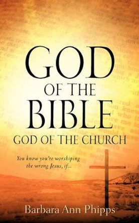 God of the Bible - God of the Church by Barbara Ann Phipps 9781600348020