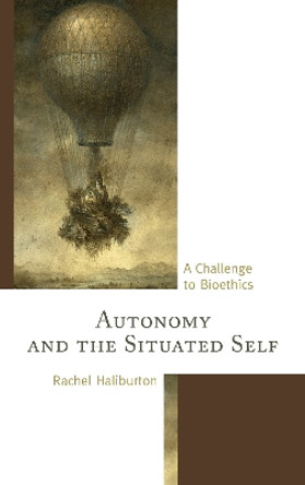 Autonomy and the Situated Self: A Challenge to Bioethics by Rachel Haliburton 9780739168714