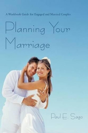 Planning Your Marriage: A Workbook Guide for Engaged and Married Couples by Paul E Sago 9781462027521