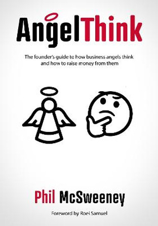 AngelThink: The founder's guide to how business angels think and how to raise money from them by Phil McSweeney