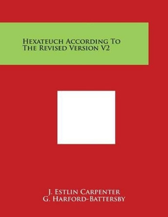 Hexateuch According To The Revised Version V2 by J Estlin Carpenter 9781498052887