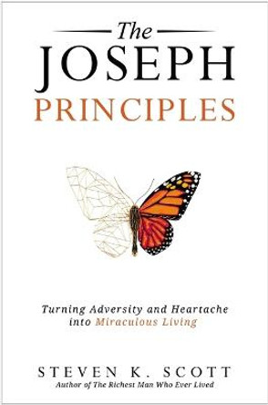 The Joseph Principles: Turning Adversity and Heartache into Miraculous Living by Steven K. Scott