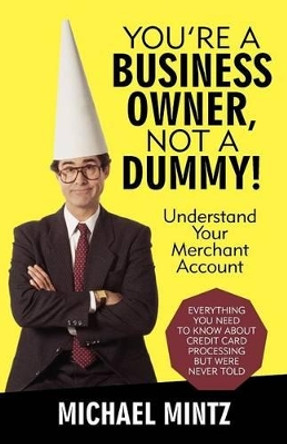 You're a Business Owner, Not a Dummy!: Understand Your Merchant Account by Michael Mintz 9781475922240