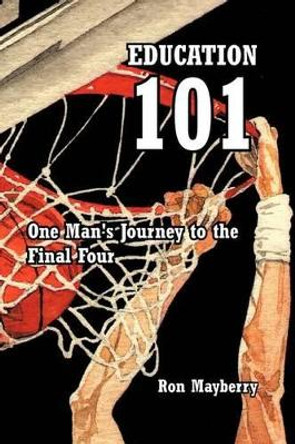 Education 101: One Man's Journey to the Final Four by Ron Mayberry 9781462029631