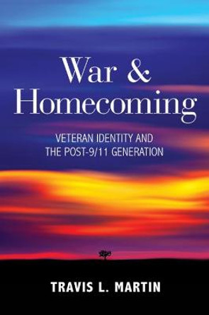 War and Homecoming: Veteran Identity and the Post-9/11 Generation by Travis L. Martin