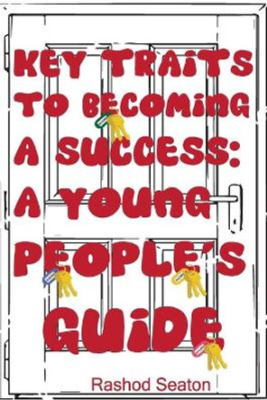 Key Traits To Becoming A Success: A Young People's Guide by Rashod Seaton 9781716901010