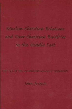 Muslim-Christian Relations and Inter-Christian Rivalries in the Middle East: The Case of the Jacobites in an Age of Transition by John Joseph