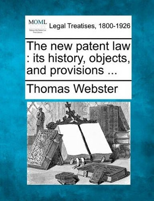 The New Patent Law: Its History, Objects, and Provisions ... by Thomas Webster 9781240141876