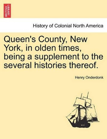 Queen's County, New York, in Olden Times, Being a Supplement to the Several Histories Thereof. by Henry Onderdonk, Jr. 9781241435714