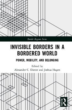 Invisible Borders in a Bordered World: Power, Mobility, and Belonging by Alexander C. Diener 9781032276984