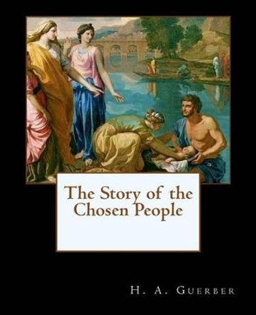The Story of the Chosen People by H a Guerber 9781482037241