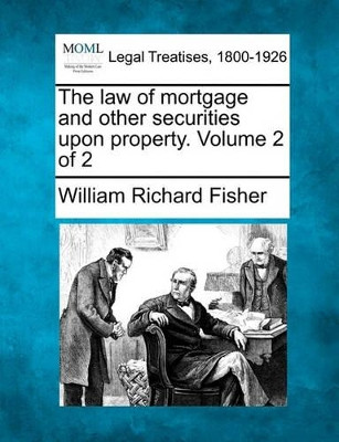 The Law of Mortgage and Other Securities Upon Property. Volume 2 of 2 by William Richard Fisher 9781240070374
