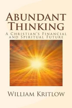 Abundant Thinking: A Christian's Financial and Spiritual Future by William Kritlow 9781494399986