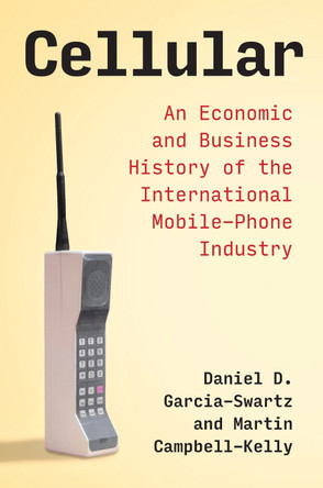 Cellular: An Economic and Business History of the International Mobile-Phone Industry by Daniel D. Garcia-Swartz